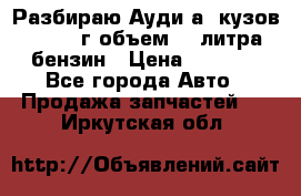 Разбираю Ауди а8 кузов d2 1999г объем 4.2литра бензин › Цена ­ 1 000 - Все города Авто » Продажа запчастей   . Иркутская обл.